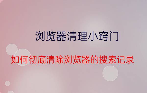 浏览器清理小窍门 如何彻底清除浏览器的搜索记录？